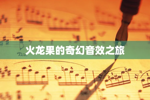 火龙果的奇幻音效之旅