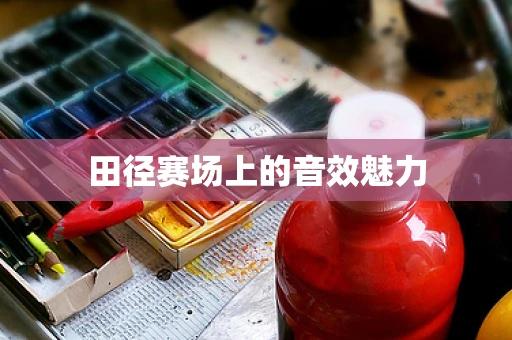 田径赛场上的音效魅力