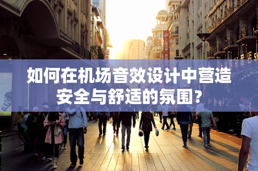 如何在机场音效设计中营造安全与舒适的氛围？