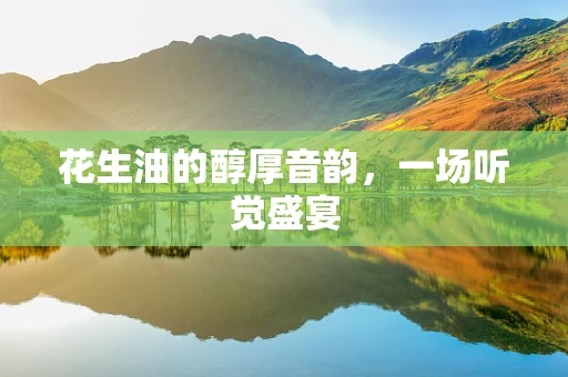 花生油的醇厚音韵，一场听觉盛宴