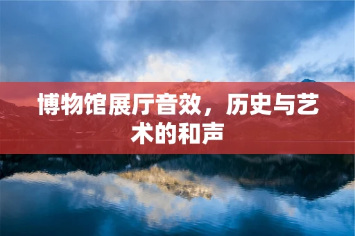 博物馆展厅音效，历史与艺术的和声