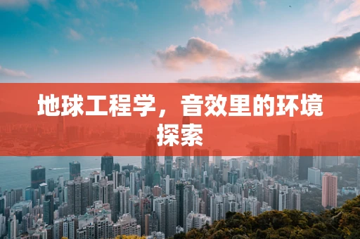 地球工程学，音效里的环境探索