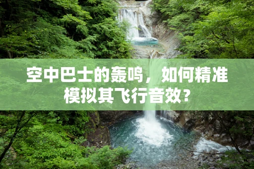 空中巴士的轰鸣，如何精准模拟其飞行音效？
