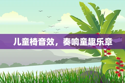 儿童椅音效，奏响童趣乐章