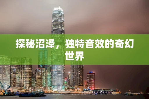 探秘沼泽，独特音效的奇幻世界