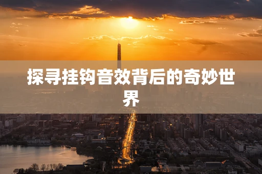 探寻挂钩音效背后的奇妙世界