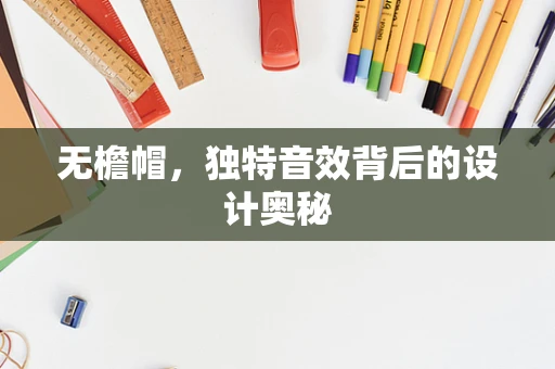 无檐帽，独特音效背后的设计奥秘