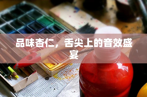 品味杏仁，舌尖上的音效盛宴