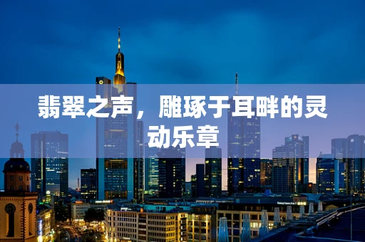 翡翠之声，雕琢于耳畔的灵动乐章