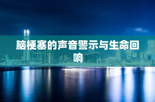 脑梗塞的声音警示与生命回响