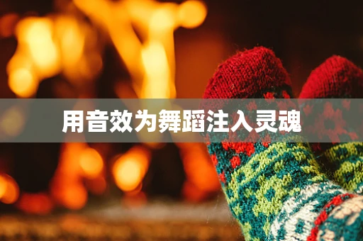 用音效为舞蹈注入灵魂