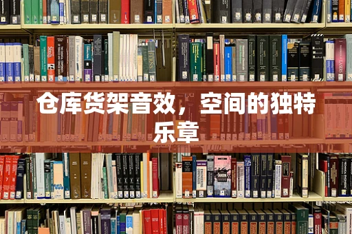 仓库货架音效，空间的独特乐章