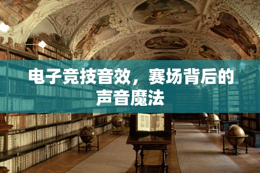 电子竞技音效，赛场背后的声音魔法