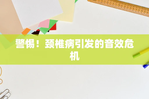 警惕！颈椎病引发的音效危机