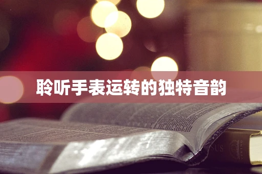 聆听手表运转的独特音韵