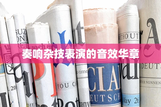 奏响杂技表演的音效华章