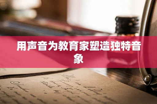 用声音为教育家塑造独特音象