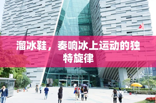 溜冰鞋，奏响冰上运动的独特旋律