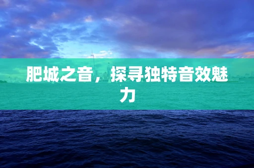 肥城之音，探寻独特音效魅力