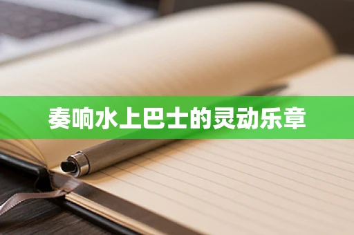 奏响水上巴士的灵动乐章