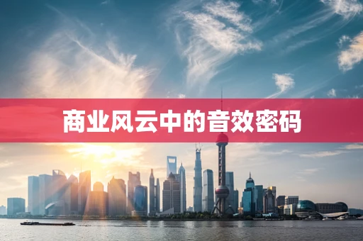 商业风云中的音效密码