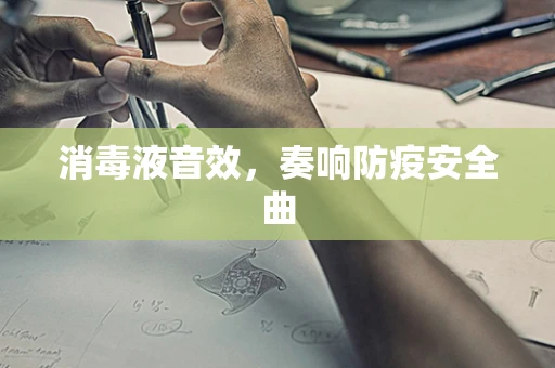 消毒液音效，奏响防疫安全曲