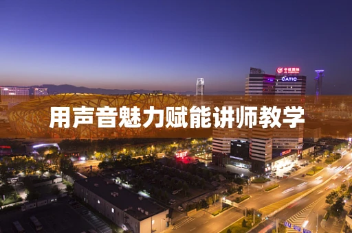 用声音魅力赋能讲师教学