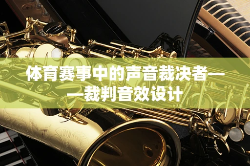 体育赛事中的声音裁决者——裁判音效设计