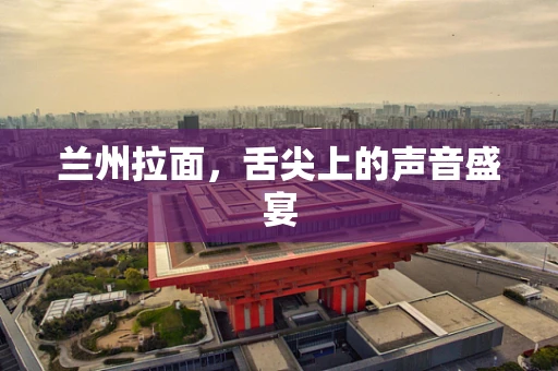 兰州拉面，舌尖上的声音盛宴