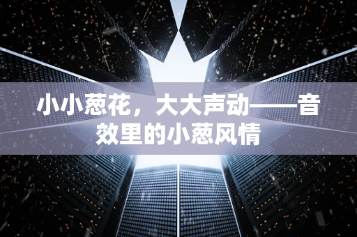 小小葱花，大大声动——音效里的小葱风情