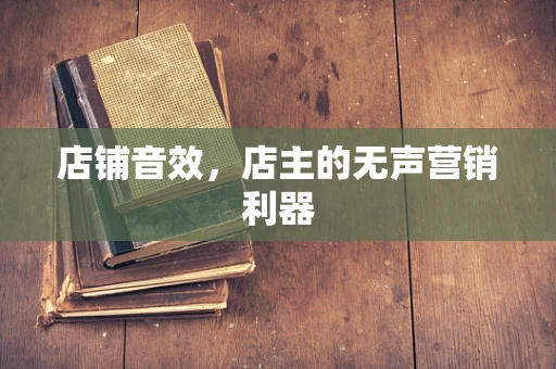 店铺音效，店主的无声营销利器