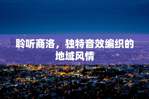 聆听商洛，独特音效编织的地域风情