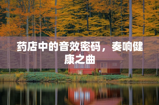 药店中的音效密码，奏响健康之曲