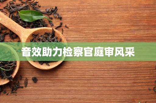 音效助力检察官庭审风采