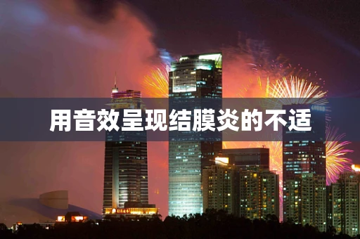 用音效呈现结膜炎的不适
