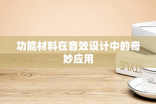 功能材料在音效设计中的奇妙应用