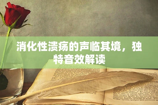 消化性溃疡的声临其境，独特音效解读