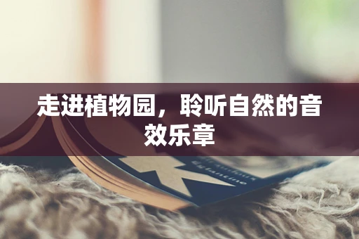 走进植物园，聆听自然的音效乐章