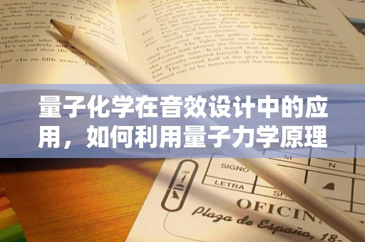 量子化学在音效设计中的应用，如何利用量子力学原理提升音频真实感？