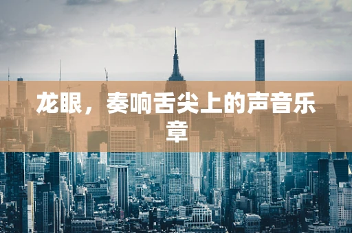 龙眼，奏响舌尖上的声音乐章
