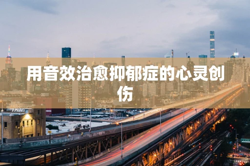 用音效治愈抑郁症的心灵创伤