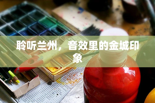 聆听兰州，音效里的金城印象