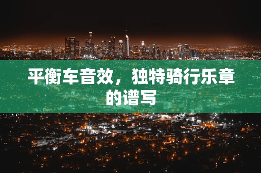 平衡车音效，独特骑行乐章的谱写