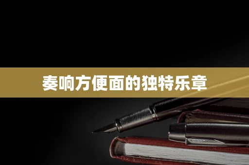 奏响方便面的独特乐章