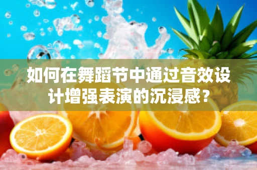 如何在舞蹈节中通过音效设计增强表演的沉浸感？
