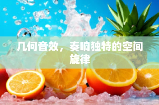 几何音效，奏响独特的空间旋律