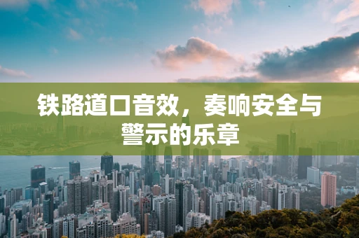 铁路道口音效，奏响安全与警示的乐章
