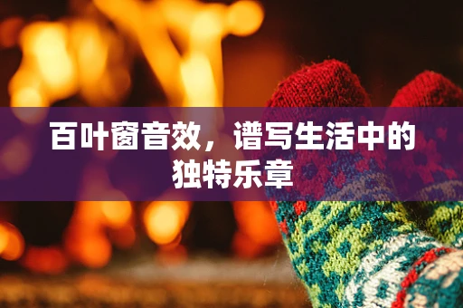 百叶窗音效，谱写生活中的独特乐章
