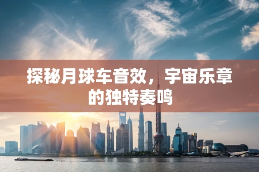 探秘月球车音效，宇宙乐章的独特奏鸣