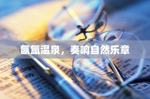 氤氲温泉，奏响自然乐章